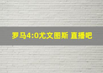 罗马4:0尤文图斯 直播吧